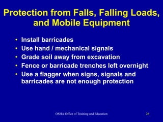 Protection from Falls, Falling Loads, and Mobile Equipment Install barricades Use hand / mechanical signals Grade soil away from excavation Fence or barricade trenches left overnight Use a flagger when signs, signals and barricades are not enough protection 