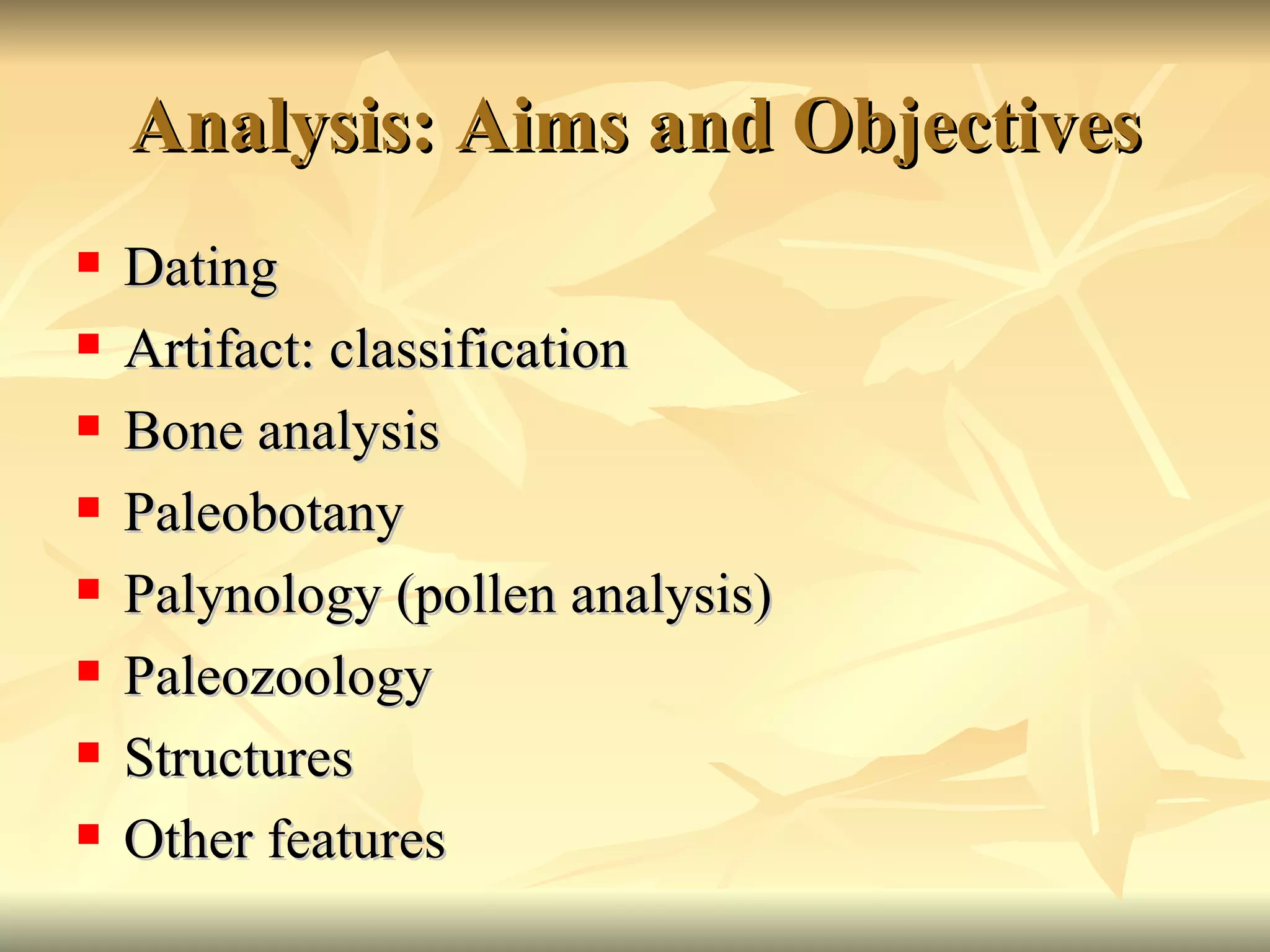 Analysis: Aims and Objectives Dating Artifact: classification Bone analysis Paleobotany Palynology (pollen analysis) Paleozoology Structures Other features 