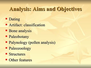 Analysis: Aims and Objectives Dating Artifact: classification Bone analysis Paleobotany Palynology (pollen analysis) Paleozoology Structures Other features 