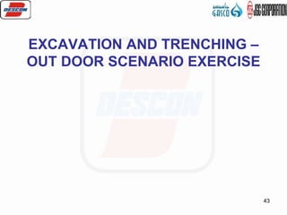 43
EXCAVATION AND TRENCHING –
OUT DOOR SCENARIO EXERCISE
 