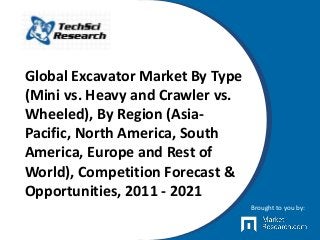 Global Excavator Market By Type
(Mini vs. Heavy and Crawler vs.
Wheeled), By Region (Asia-
Pacific, North America, South
America, Europe and Rest of
World), Competition Forecast &
Opportunities, 2011 - 2021
Brought to you by:
 
