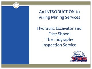 An INTRODUCTION to
Viking Mining Services
Hydraulic Excavator and
Face Shovel
Thermography
Inspection Service
 