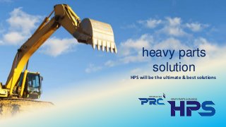 heavy parts
solution
HPS will be the ultimate & best solutions
 