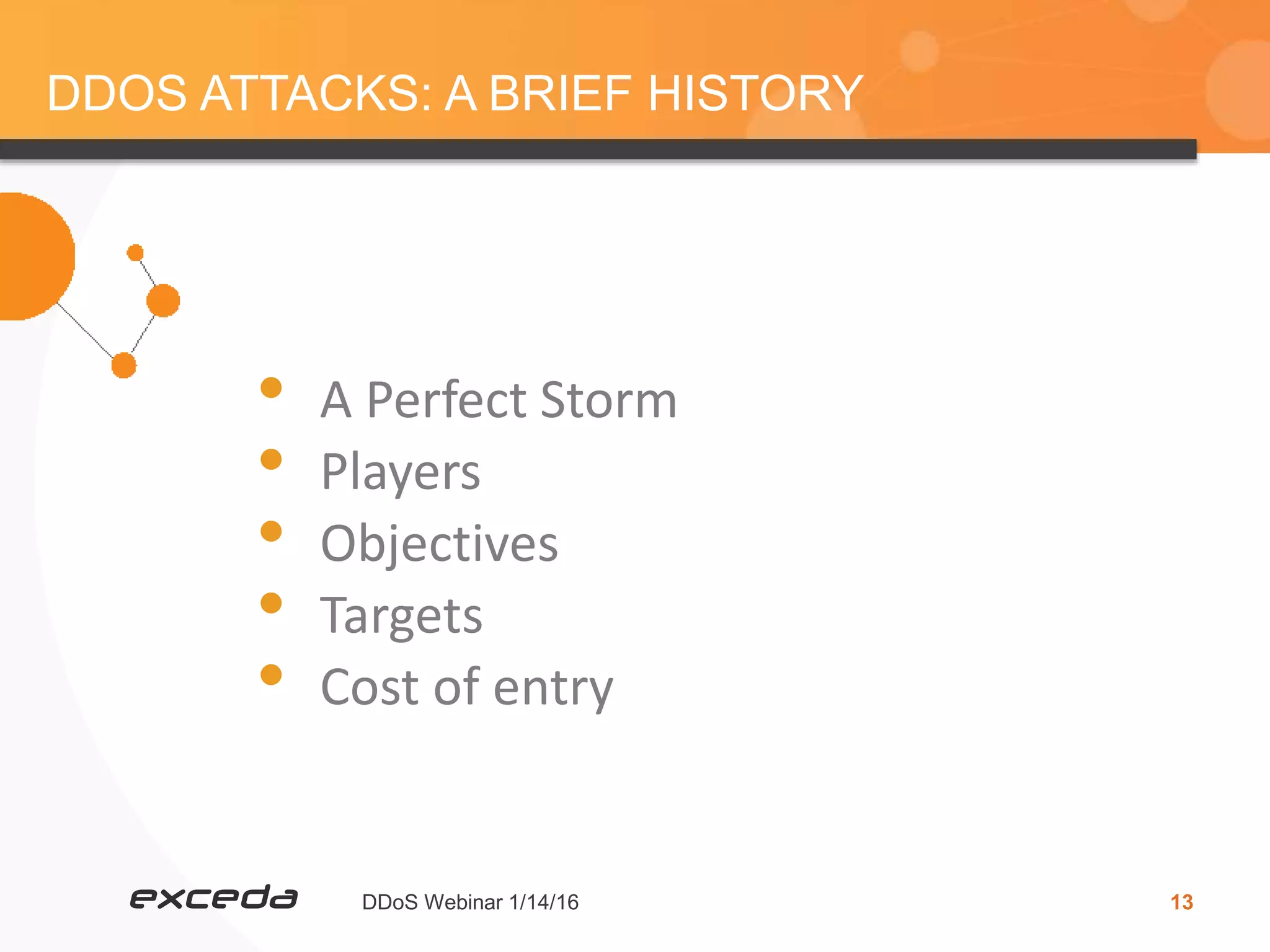 DDoS Webinar 1/14/16 13
DDOS ATTACKS: A BRIEF HISTORY
• A Perfect Storm
• Players
• Objectives
• Targets
• Cost of entry
 