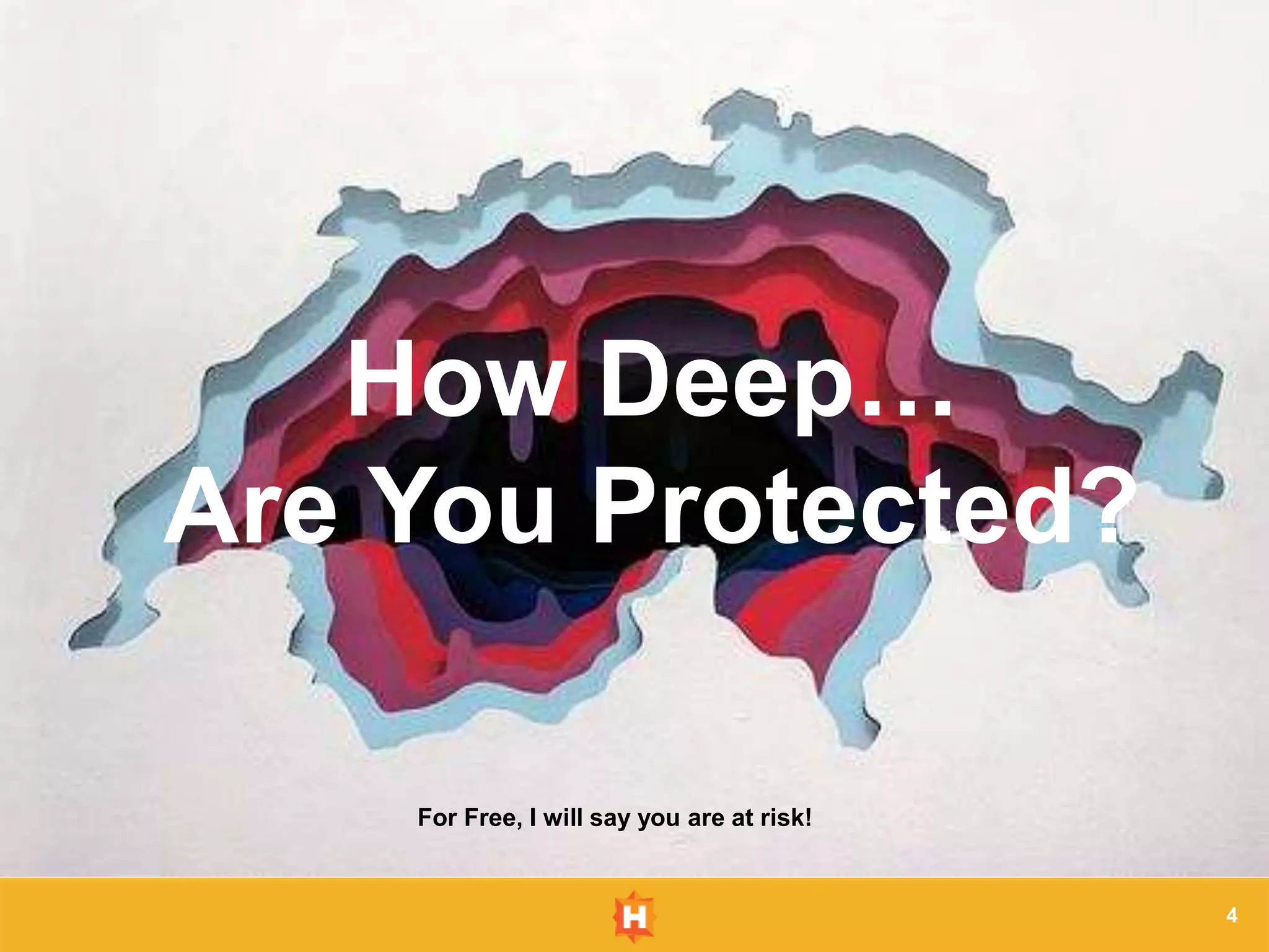 4
How Deep…
Are You Protected?
For Free, I will say you are at risk!
 