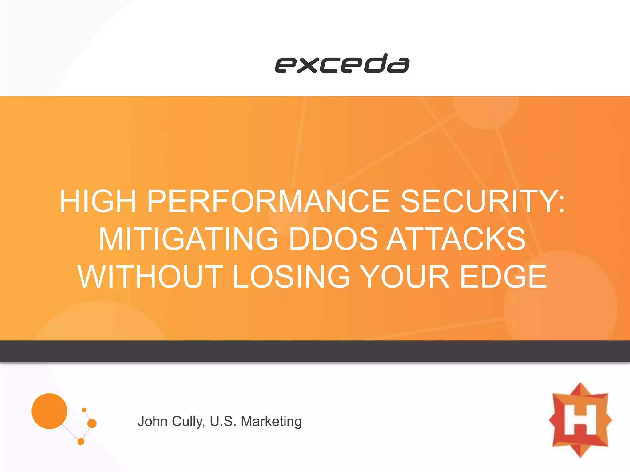 HIGH PERFORMANCE SECURITY:
MITIGATING DDOS ATTACKS
WITHOUT LOSING YOUR EDGE
John Cully, U.S. Marketing
 