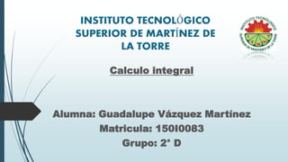 Calculo integral
Alumna: Guadalupe Vázquez Martínez
Matricula: 150I0083
Grupo: 2° D
 