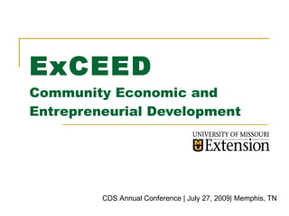 ExCEED
Community Economic and
Entrepreneurial Development




         CDS Annual Conference | July 27, 2009| Memphis, TN
 