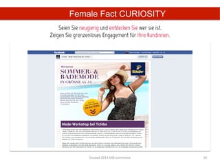 Female Fact CURIOSITY
    Seien Sie neugierig und entdecken Sie wer sie ist.
Zeigen Sie grenzenloses Engagement für Ihre Kundinnen.




                 Exceed	
  2013	
  SHEcommerce	
         10	
  
 