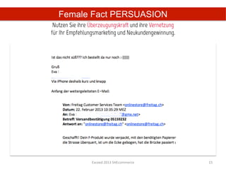 Female Fact PERSUASION
 Nutzen Sie ihre Überzeugungskraft und ihre Vernetzung
für Ihr Empfehlungsmarketing und Neukundengewinnung.
                          	
  




                 Exceed	
  2013	
  SHEcommerce	
         15	
  
 