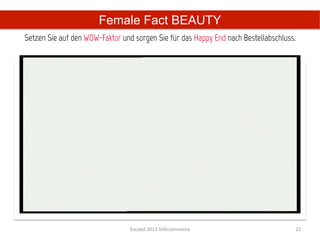 Female Fact BEAUTY
Setzen Sie auf den WOW-Faktor und sorgen Sie für das Happy End nach Bestellabschluss.
                                        	
  




                                 Exceed	
  2013	
  SHEcommerce	
                    22	
  
 