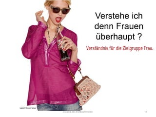 Verstehe ich
                                                                  denn Frauen
                                                                  überhaupt ?
                                                       Verständnis für die Zielgruppe Frau.




Label:	
  Reken	
  Maar	
  
                              Exceed	
  2013	
  SHEcommerce	
                         4	
  
 