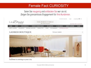 Female Fact CURIOSITY
    Seien Sie neugierig und entdecken Sie wer sie ist.
Zeigen Sie grenzenloses Engagement für Ihre Kundinnen.




                 Exceed	
  2013	
  SHEcommerce	
         9	
  
 