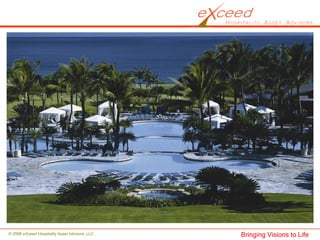 © 2008 eXceed Hospitality Asset Advisors, LLC   Bringing Visions to Life
 