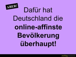 Dafür hat
Deutschland die
online-affinste
 Bevölkerung
  überhaupt!
              excitingcommerce
 