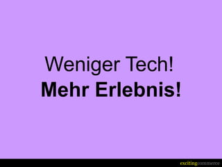 Weniger Tech!
Mehr Erlebnis!


             excitingcommerce
 
