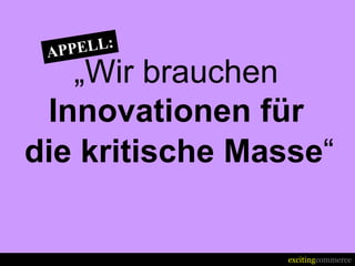 „Wir brauchen
 Innovationen für
die kritische Masse“


                 excitingcommerce
 