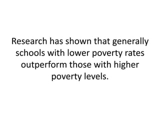 Research has shown that generally
 schools with lower poverty rates
  outperform those with higher
          poverty levels.
 