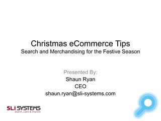 Christmas eCommerce Tips
Search and Merchandising for the Festive Season

Presented By:
Shaun Ryan
CEO
shaun.ryan@sli-systems.com

 