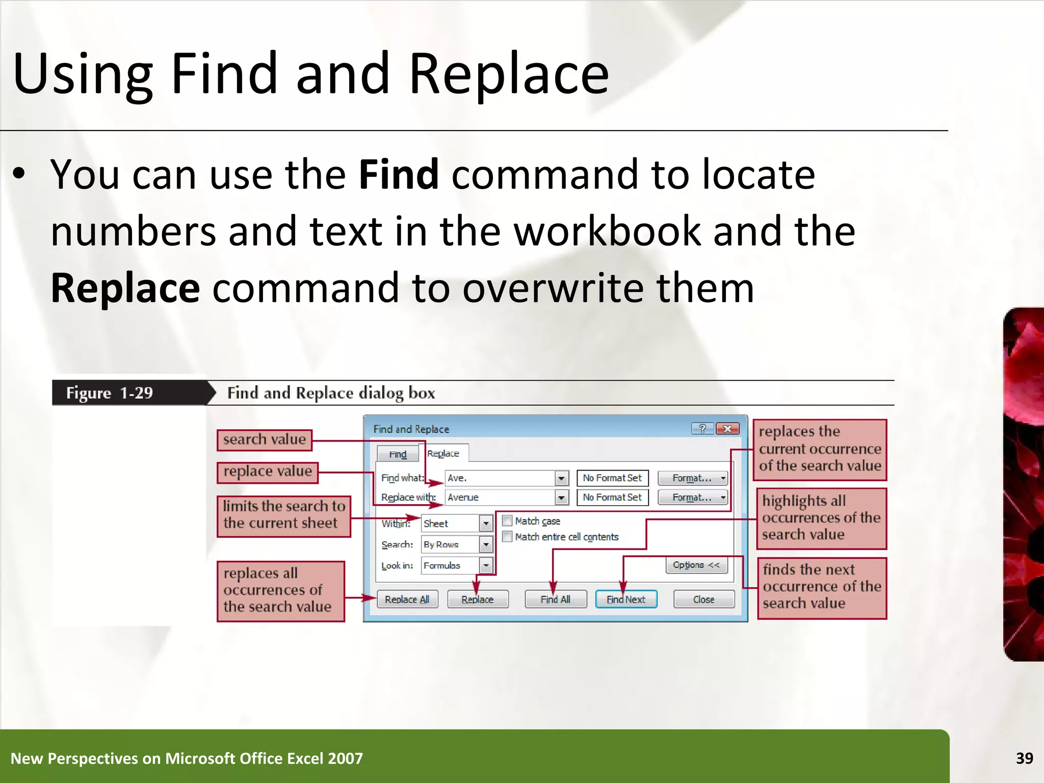 Using Find and Replace You can use the  Find  command to locate numbers and text in the workbook and the  Replace  command to overwrite them New Perspectives on Microsoft Office Excel 2007 