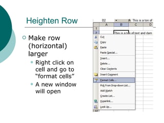 Heighten Row Make row (horizontal) larger Right click on cell and go to “format cells”  A new window will open 