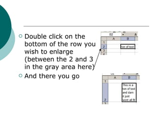 Double click on the bottom of the row you wish to enlarge (between the 2 and 3 in the gray area here) And there you go 
