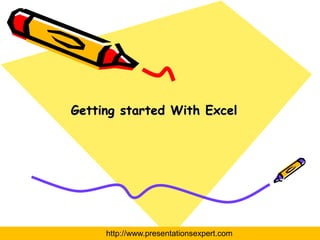 Getting started With Excel




     http://www.presentationsexpert.com
 