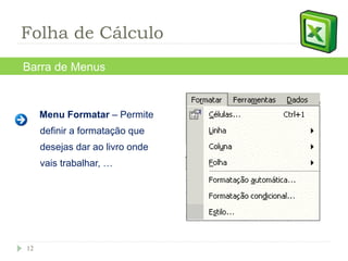 Menu Formatar  – Permite definir a formatação que desejas dar ao livro onde vais trabalhar, … Barra de Menus Folha de Cálculo 