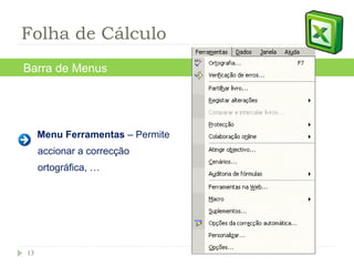 Menu Ferramentas  – Permite accionar a correcção ortográfica, … Barra de Menus Folha de Cálculo 
