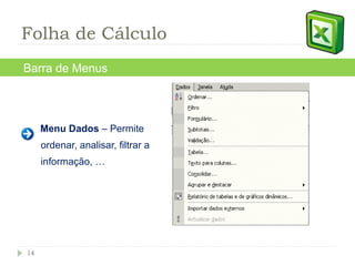 Menu Dados  – Permite ordenar, analisar, filtrar a informação, … Barra de Menus Folha de Cálculo 