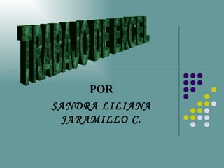 POR SANDRA LILIANA JARAMILLO C. TRABAJO DE EXCEL 