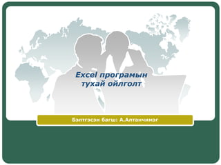 Excel програмын
тухай ойлголт
Бэлтгэсэн багш: А.Алтанчимэг
 