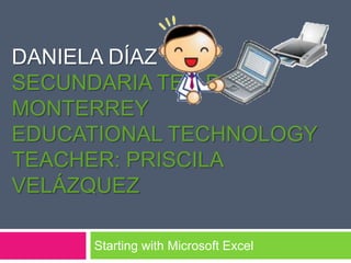 Daniela DíazSecundaria Tec de monterreyEducationalTechnologyTeacher: Priscila Velázquez Startingwith Microsoft Excel 