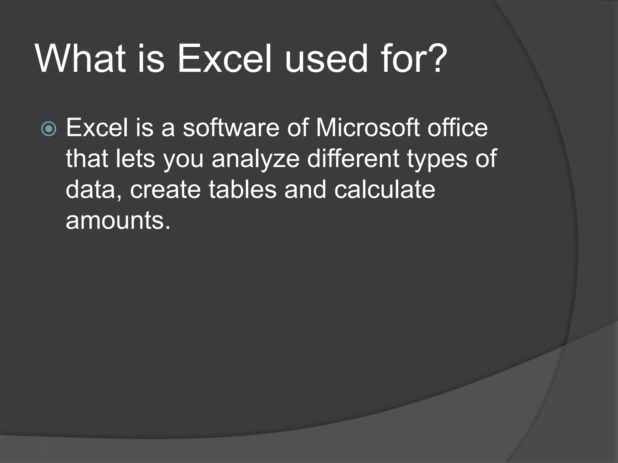 What is Excel usedfor?Excel is a software of Microsoft office that lets you analyze different types of data, create tables and calculate amounts.