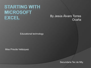 Startingwith Microsoft Excel By Jesús Álvaro Torres Ocaña  Educationaltechnology Miss Priscila Velázquez     Secundaria Tec de Mty.  