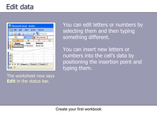 Create your first workbookEdit data and revise worksheetsEveryone makes mistakes sometimes, and sometimes data that you entered correctly needs to be changed later on. Sometimes the whole worksheet needs a change. In this lesson we'll learn how to edit data and how to add and delete worksheet columns and rows.Edit data, insert columns, and insert rows.
