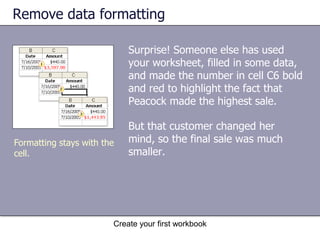 Create your first workbookEdit dataYou need to select the cell, and there are two ways:Double-click a cell to edit the data in it. Click the cell, and then edit the data in the formula bar. Two ways to select a cell