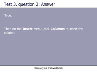 Create your first workbookInsert a column or a rowAs the animation shows, Excel gives a new column or row the heading its place requires, and changes the headings of later columns and rows. Animation: Right-click, and click Play.You can easily insert new columns and rows. 