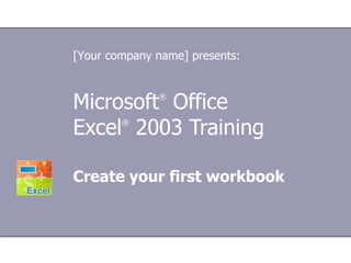 Microsoft ®  Office  Excel ®   2003 Training Create your first workbook [Your company name] presents: 