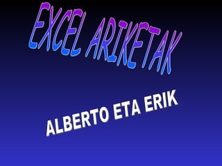 EXCEL ARIKETAK ALBERTO ETA ERIK 