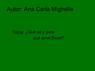 Autor: Ana Carla Mighella


 Tema: ¿Qué es y para
          qué sirve Excel?
 
