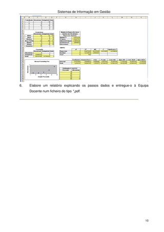 Sistemas de Informação em Gestão
10
6. Elabore um relatório explicando os passos dados e entregue-o à Equipa
Docente num ficheiro do tipo *,pdf.
 