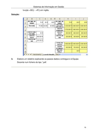Sistemas de Informação em Gestão
16
função =SE() - =IF() em inglês.
Solução:
3. Elabore um relatório explicando os passos dados e entregue-o à Equipa
Docente num ficheiro do tipo *,pdf.
 