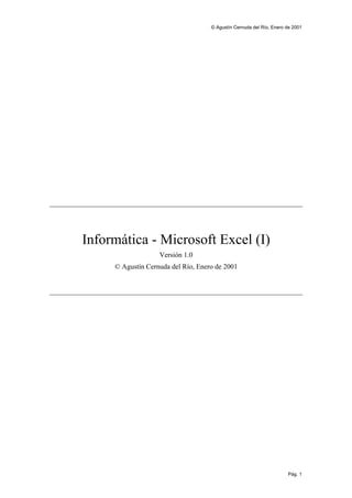 © Agustín Cernuda del Río, Enero de 2001




Informática - Microsoft Excel (I)
                   Versión 1.0
     © Agustín Cernuda del Río, Enero de 2001




                                                                     Pág. 1
 