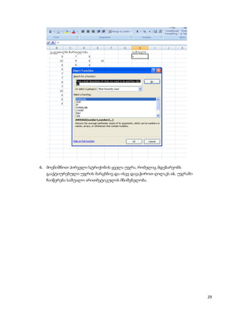 6. მოვნიშნოთ პირველი სტრიქონის ყველა უჯრა, რომელიც მდებარეობს
  გააქტიურებული უჯრის მარცხნივ და ისევ დავაჭიროთ ღილაკს ok. უჯრაში
  ჩაიწერება საშუალო არითმეტიკულის მნიშვნელობა.




                                                                     29
 