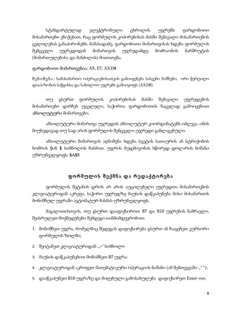 სტანდარტულად          ელექტრონული         ცხრილის       უჯრებს      ფარდობითი
მისამართები ენიჭებათ, რაც ფორმულის კოპირებისას მასში შემავალი მისამართების
ცვლილებას განაპირობებს. მაშასადამე, ფარდობითი მიმართვისას ხდება ფორმულის
შემცველი     უჯრედიდან       მიმართვის      უჯრედამდე        მოძრაობის     მარშრუტის
(მიმართულებისა და მანძილის) მითითება.

ფარდობითი მიმართვებია: A5, E7, A3:D8

შ ე ნ ი შ ვ ნ ა : სამისამართო ოპერაციებისათვის გამოიყენება სასვენი ნიშნები, ორი წერტილი
დიაპაზონის საწყისსა და საბოლოო უჯრებს გამოიყოფს (A3:D8).


      თუ     გსურთ     ფორმულის      კოპირებისას     მასში    შემავალი    უჯრედების
მისამართები დარჩეს უცვლელი, საჭიროა ფარდობითის ნაცვლად გამოიყენოთ
აბსოლუტური მიმართვები.

      აბსოლუტური მიმართვა უჯრედის აბსოლუტურ კოორდინატებს იძლევა, იმის
მიუხედავად თუ სად არის ფორმულის შემცველი უჯრედი განლაგებული.

      აბსოლუტური მიმართვის აღნიშვნა ხდება სვეტის სათაურის ან სტრიქონის
ნომრის წინ $ სიმბოლოს ჩასმით. უჯრის მუდმივობას სწორედ დოლარის ნიშანი
უზრუნველყოფს: $A$5



                 ფორმულის შექმნა და რედაქტირება

      ფორმულის შეტანის დროს არ არის აუცილებელი უჯრედთა მისამართების
კლავიატურიდან აკრეფა. საჭირო უჯრედზე მაუსის დაწკაპუნება მისი მისამართის
მონიშნულ უჯრაში ავტომატურ ჩასმას უზრუნველყოფს.

      მაგალითისთვის, თუ გსურთ დააფიქსიროთ B7 და B10 უჯრების ნამრავლი,
შეასრულეთ მოქმედებები შემდეგი თანმიმდევრობით:

1. მონიშნეთ უჯრა, რომელშიც შედეგის დაფიქსირება გსურთ ან ჩააყენეთ კურსორი
   ფორმულის ზოლში;

2. შეიტანეთ კლავიატურიდან ,,=“ სიმბოლო

3. მაუსის დაწკაპუნებით მონიშნეთ B7 უჯრა;

4. კლავიატურიდან აკრიფეთ მათემატიკური ოპერაციის ნიშანი (ამ შემთვევაში ,,* “);

5. დააწკაპუნეთ B10 უჯრაზე და მიღებული გამოსახულება დაფიქსირეთ Enter-ით.


                                                                                     8
 