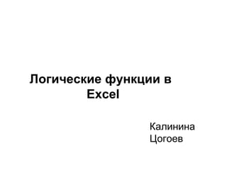 Логические функции в
        Excel

                Калинина
                Цогоев
 