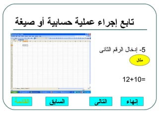 ‫تابع إجراء عملية حسابية أو صيغة‬

                      ‫5- إدخال الرقم الثانى‬
                                      ‫مثال‬



                                ‫=01+21‬


‫القائمة‬   ‫السابق‬    ‫التالى‬        ‫إنهاء‬
 