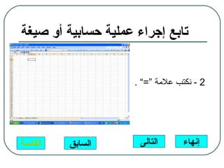 ‫تابع إجراء عملية حسابية أو صيغة‬


                     ‫2 - نكتب علمة “=“ .‬




‫القائمة‬   ‫السابق‬      ‫التالى‬      ‫إنهاء‬
 