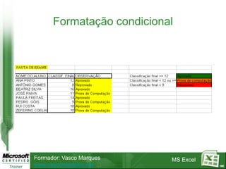 Formatação condicional




Formador: Vasco Marques    MS Excel
www.vascomarques.net                  105
 